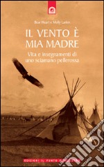 Il vento è mia madreVita e insegnamenti di uno sciamano pellerossa.. E-book. Formato EPUB