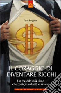 Il coraggio di diventare ricchiUn metodo infallibile che coniuga volontà e azione. E-book. Formato EPUB ebook di Peter Borgman