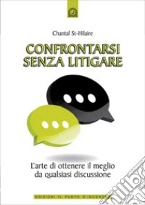 Confrontarsi senza litigare: L'arte di ottenere il meglio da quasiasi discussione. E-book. Formato EPUB ebook di Chantal St-Hilaire