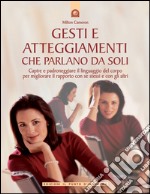 Gesti e atteggiamenti che parlano da soli: Capire e padroneggiare il linguaggio del corpo per migliorare il rapporto con se stessi e con gli altri. E-book. Formato EPUB ebook