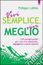 Vivi semplice, vivi meglio: 130 consigli pratici per una vita essenziale, appagante e senza sprechi.. E-book. Formato EPUB ebook