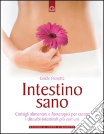 Intestino sanoConsigli alimentari e fitoterapici per rimediare ai disturbi intestinali più comuni.. E-book. Formato EPUB ebook di Gisèle Frenette