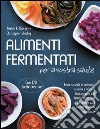 Alimenti fermentati per la nostra salute: Fonte naturale di probiotici, vitamine e minerali. Guida pratica alla lattofermentazione di 64 verdure dalle elevate proprietà nutrizionali. Con 120 ricette creative. E-book. Formato EPUB ebook