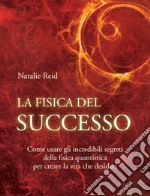 La fisica del successoCome usare gli incredibili segreti della fisica quantistica per creare la vita che desideri.. E-book. Formato EPUB ebook