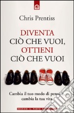 Diventa ciò che vuoi, ottieni ciò che vuoi: Cambia il tuo modo di pensare, cambia la tua vita.. E-book. Formato EPUB ebook