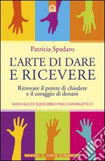 L'arte di dare e ricevere: Ritrovare il potere di chiedere e il coraggio di donare.. E-book. Formato EPUB ebook di Patricia Spadaro