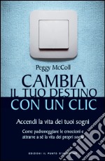 Cambia il tuo destino con un clic: Accendi la vita dei tuoi sogni Come padroneggiare le emozioni e attrarre a sé la vita dei propri sogni. E-book. Formato EPUB ebook