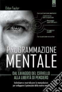 Programmazione mentale: Dal lavaggio del cervello alla libertà di pensiero. E-book. Formato EPUB ebook di Eldon Taylor