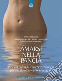 Amarsi nella panciaPreziosi consigli, tecniche e massaggi per una disintossicazione integrale. E-book. Formato EPUB ebook di Pierre Pellizzari