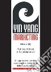 Yin Yang MarketingL'unica certezza è il cambiamento! Un approccio moderno e innovativo, basato sugli antichi principi della filosofia cinese. E-book. Formato EPUB ebook