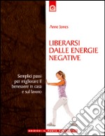 Liberarsi dalle energie negative: Semplici passi per migliorare il benessere in casa e al lavoro. E-book. Formato EPUB ebook