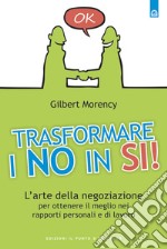 Trasformare i no in sì: L'arte della negoziazione per ottenere il meglio nei rapporti personali e di lavoro.. E-book. Formato EPUB ebook