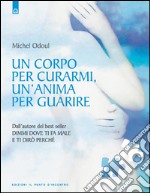 Un corpo per curarmi, un'anima per guarireDall'autore del bestseller Dimmi dove ti fa male e ti dirò perché. E-book. Formato EPUB ebook