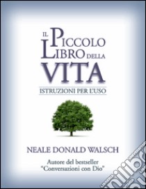 Il piccolo libro della vitaIstruzioni per l'uso.. E-book. Formato EPUB ebook di Neale Donald Walsch