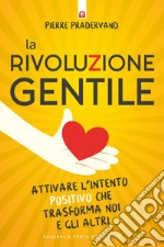 La rivoluzione gentile: Attivare l'intento positivo che trasforma noi e gli altri.. E-book. Formato EPUB ebook