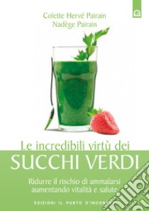 Le incredibili virtù dei succhi verdiRidurre il rischio di ammalarsi aumentando vitalità e salute.. E-book. Formato EPUB ebook di Nadège Pairain