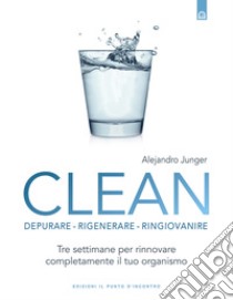 CleanDepurare, rigenerare, ringiovanire Tre settimane per rinnovare completamente il tuo organismo. E-book. Formato EPUB ebook di Alejandro Junger