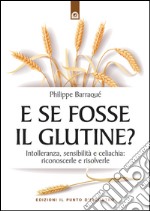 E se fosse il glutine?: Intolleranza, sensibilità e celiachia: prevenirle e risolverle. E-book. Formato EPUB