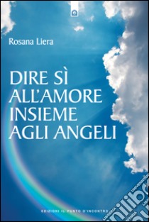 Dire sì all'amore insieme agli angeli9788880939634. E-book. Formato EPUB ebook di Rosana Liera