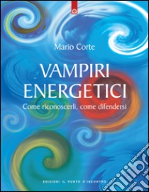 Vampiri energeticiCome riconoscerli, come difendersi. E-book. Formato EPUB ebook di Mario Corte