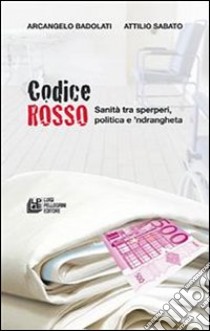 Codice Rosso. Sanità tra sperperi, politica e 'ndrangheta. E-book. Formato EPUB ebook di Arcangelo Badoladi - Attilio Sabato