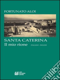 SANTA CATERINA. Il mio rione (italiano - Inglese). E-book. Formato Mobipocket ebook di Fortunato Aloi