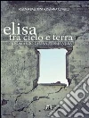 Elisa. Tra cielo e terra. Il romanzo di una storia vera. E-book. Formato Mobipocket ebook di Assunta Basentini Cristiana Coviello