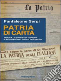 Patria di carta. Storia di un quotidiano coloniale e del giornalismo in Argentina. E-book. Formato EPUB ebook di Pantaleone Sergi