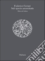 Sub specie aeternitatis. Arte ed etica. E-book. Formato EPUB ebook