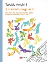 Il mercato degli aiuti: Gli ultimi 40 anni del mondo della cooperazione internazionale. E-book. Formato EPUB ebook