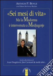«Sei mesi di vita». Ma la Madonna è intervenuta a Medjugorje. E-book. Formato EPUB ebook di Arthur Boyle
