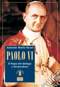 Paolo VI: Il Papa del dialogo e del perdono. E-book. Formato EPUB ebook di Antonio Maria Sicari