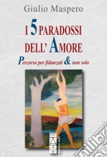 I 5 paradossi dell'amore: Percorso per fidanzati & non solo. E-book. Formato EPUB ebook di Giulio Maspero