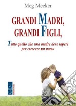 Grandi madri, grandi figli: Tutto quello che una madre deve sapere per crescere un uomo. E-book. Formato EPUB ebook