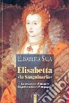 Elisabetta «la sanguinaria»: La creazione di un mito. La persecuzione di un popolo. E-book. Formato EPUB ebook