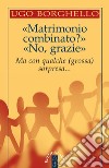 «Matrimonio combinato?». «No, grazie»: Ma con qualche (grossa) sorpresa. E-book. Formato EPUB ebook di Ugo Borghello