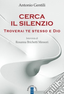 Cerca il silenzio: Troverai te stesso e Dio. E-book. Formato EPUB ebook di Antonio Gentili