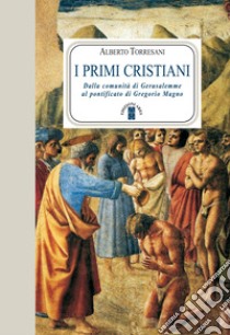 I primi cristiani: Dalla comunità di Gerusalemme al pontificato di Gregorio Magno. E-book. Formato EPUB ebook di Alberto Torresani