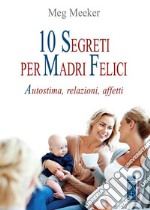 10 segreti per madri felici: Autostima, relazioni, affetti. E-book. Formato EPUB ebook