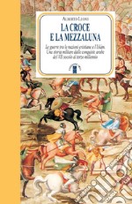 La Croce e la Mezzaluna: Le guerre tra le nazioni cristiane e l'Islàm. Una storia militare dalle conquiste arabe del VII secolo al terzo millennio. E-book. Formato EPUB