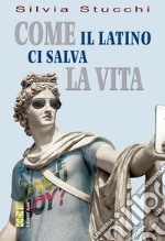 Come il latino ci salva la vita. E-book. Formato EPUB