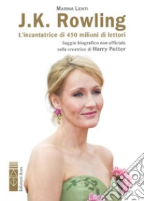 J.K. Rowling. L'incantatrice di babbani: L’incantatrice di 450 milioni di lettori. Saggio biografico non ufficiale sulla creatrice di Harry Potter. E-book. Formato EPUB ebook di Marina Lenti