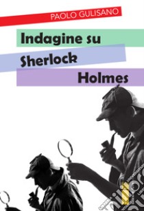 Indagine su Sherlock Holmes ebook di Gulisano Paolo