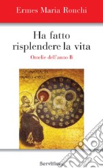 HA FATTO RISPLENDERE LA VITA: Omelie dell'Anno B. E-book. Formato EPUB ebook