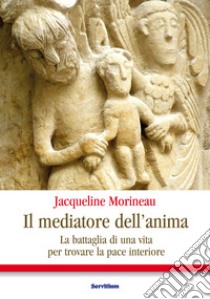 Il mediatore dell'anima: La battaglia di una vita per trovare la pace interiore. E-book. Formato EPUB ebook di Jaqueline Morineau