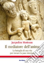 Il mediatore dell'anima: La battaglia di una vita per trovare la pace interiore. E-book. Formato EPUB