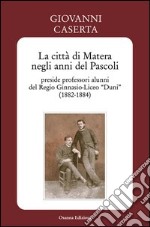 La città di Matera negli anni del Pascoli. Preside professori alunni del Regio Ginnasio-Liceo «Duni» (1882-1884). E-book. Formato PDF ebook