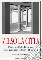 Verso la città: Forme insediative in Lucania e nel mondo italico fra IV e III sec. a. C.. E-book. Formato PDF