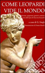 Come Leopardi vide il mondo. Aforismi, epigrammi, pensieri, sentenze tratti dall'opera di Giacomo Leopardi. E-book. Formato Mobipocket ebook