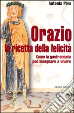 Orazio: la ricetta della felicitàCome la gastronomia può insegnare a vivere. E-book. Formato EPUB ebook